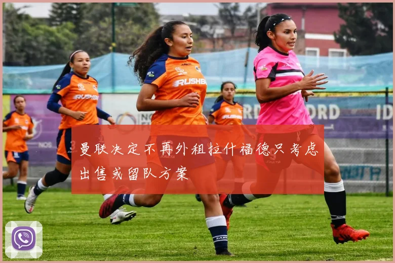 曼联决定不再外租拉什福德只考虑出售或留队方案