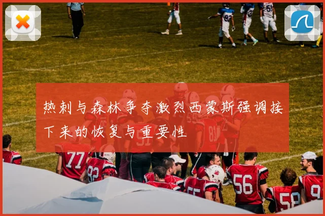 热刺与森林争夺激烈西蒙斯强调接下来的恢复与重要性