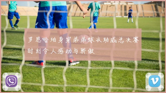 罗恩哈珀身穿弟弟球衣助威总决赛时刻令人感动与骄傲