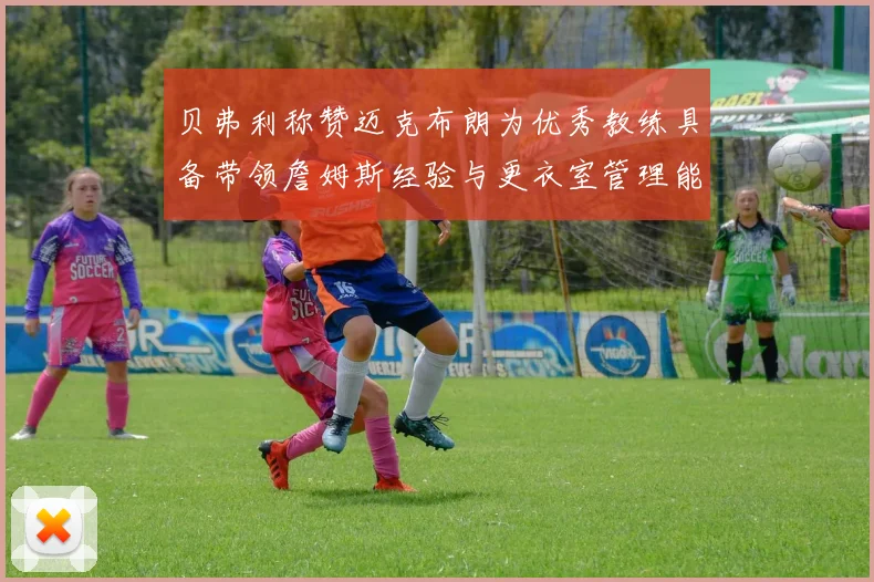 贝弗利称赞迈克布朗为优秀教练具备带领詹姆斯经验与更衣室管理能力
