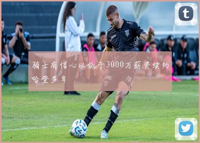 骑士有信心以低于3000万薪资续约哈登多年