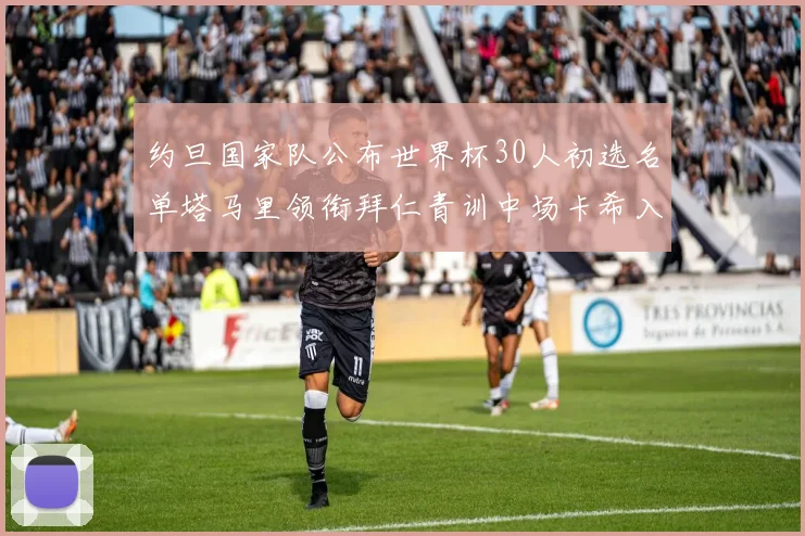约旦国家队公布世界杯30人初选名单塔马里领衔拜仁青训中场卡希入选