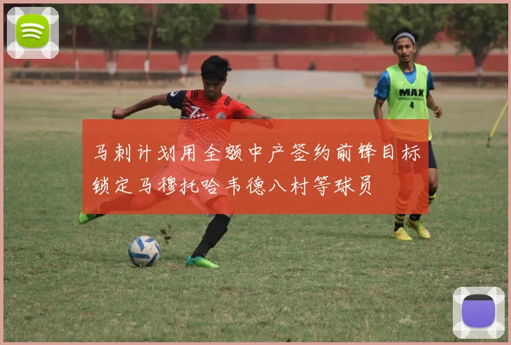 马刺计划用全额中产签约前锋目标锁定马穆托哈韦德八村等球员