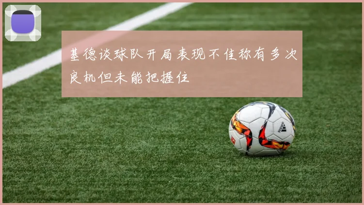 基德谈球队开局表现不佳称有多次良机但未能把握住